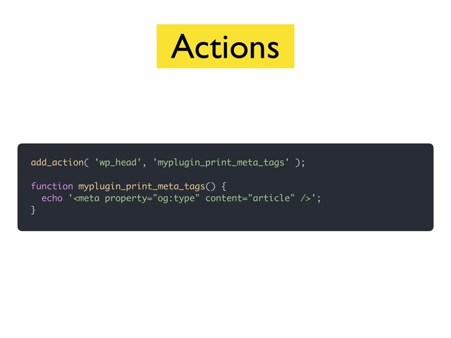 add_action( 'wp_head', 'myplugin_print_meta_tags' );
function myplugin_print_meta_tags() {
echo '';
}
Actions
