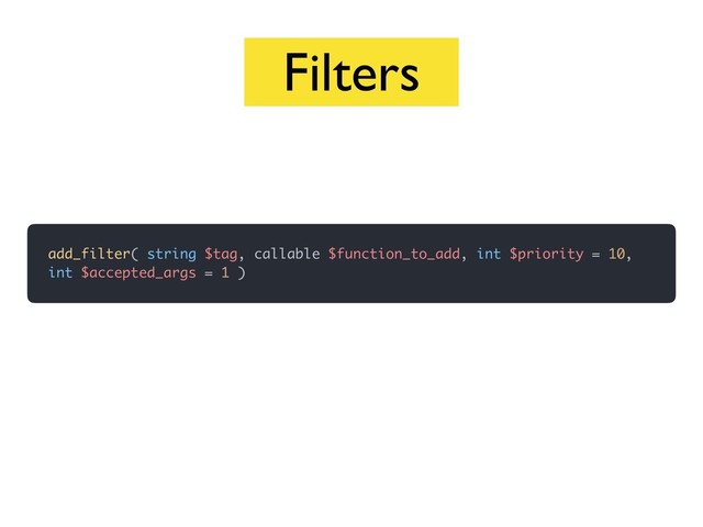 Filters
add_filter( string $tag, callable $function_to_add, int $priority = 10,
int $accepted_args = 1 )
