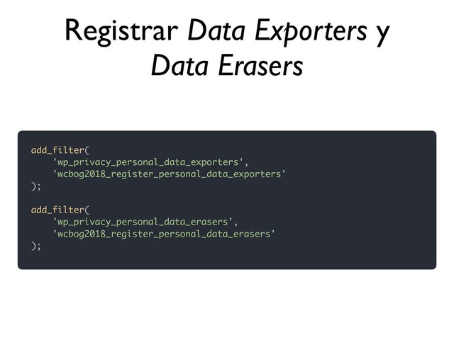 add_filter(
'wp_privacy_personal_data_exporters',
'wcbog2018_register_personal_data_exporters'
);
add_filter(
'wp_privacy_personal_data_erasers',
'wcbog2018_register_personal_data_erasers'
);
Registrar Data Exporters y
Data Erasers
