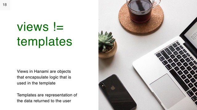 18
Views in Hanami are objects
that encapsulate logic that is
used in the template
Templates are representation of
the data returned to the user
views !=
templates
