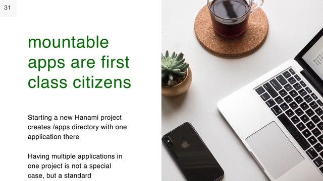 31
Starting a new Hanami project
creates /apps directory with one
application there
Having multiple applications in
one project is not a special
case, but a standard
mountable
apps are first
class citizens
