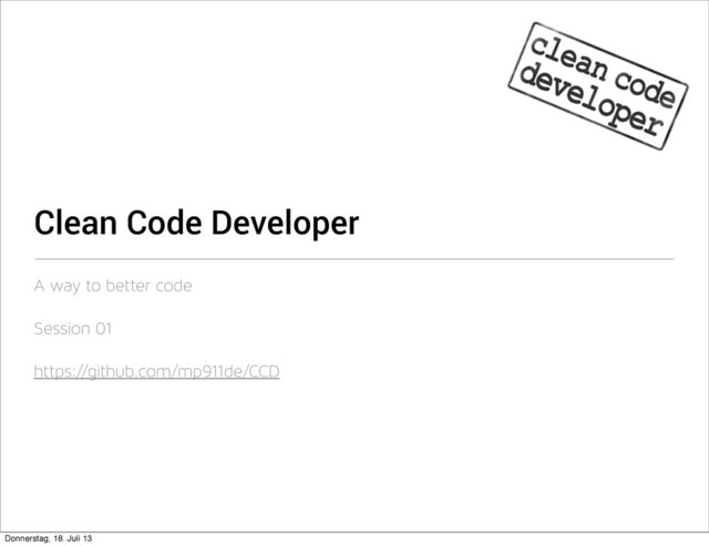 Clean Code Developer
A way to better code
Session 01
https://github.com/mp911de/CCD
Donnerstag, 18. Juli 13
