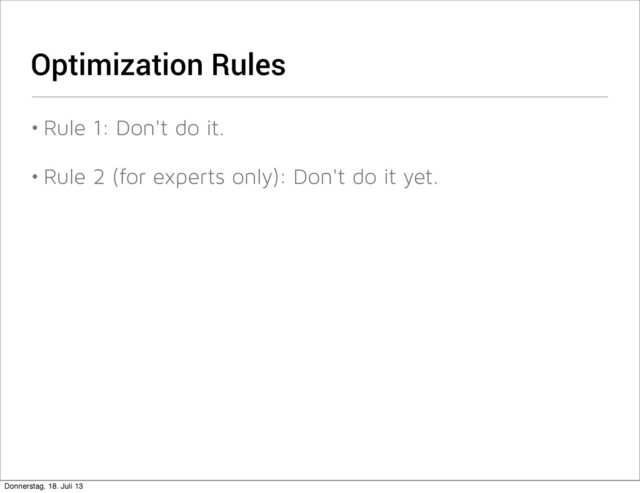 Optimization Rules
• Rule 1: Don't do it.
• Rule 2 (for experts only): Don't do it yet.
Donnerstag, 18. Juli 13
