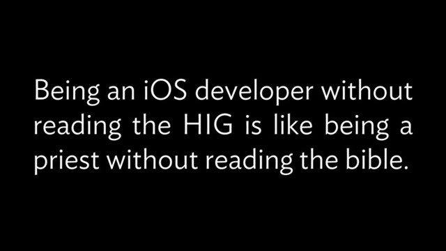 Being an iOS developer without
reading the HIG is like being a
priest without reading the bible.
