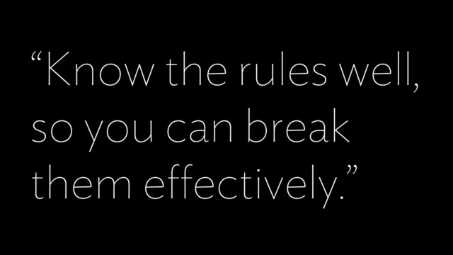 “Know the rules well,
so you can break
them eﬀectively.”
