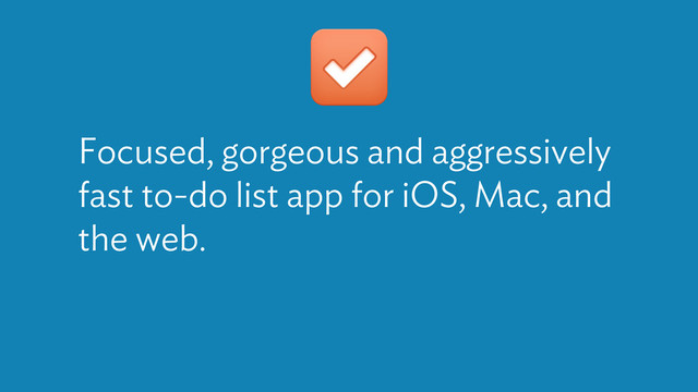Focused, gorgeous and aggressively
fast to-do list app for iOS, Mac, and
the web.
