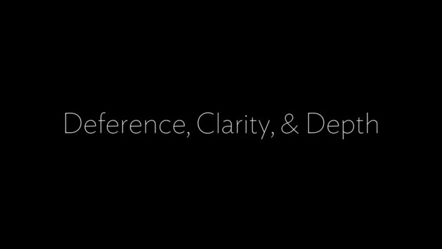 Deference, Clarity, & Depth
