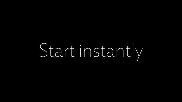 Start instantly
