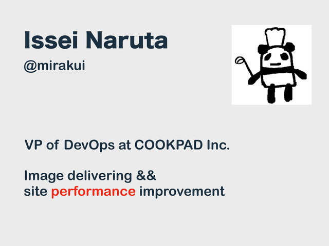 *TTFJ/BSVUB
VP of DevOps at COOKPAD Inc.
@mirakui
Image delivering &&
site performance improvement
