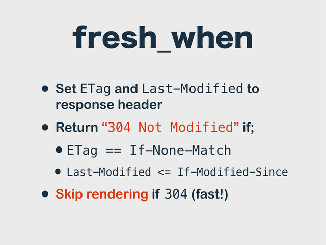 GSFTI@XIFO
• Set ETag and Last-Modified to
response header
• Return “304 Not Modified” if;
•ETag == If-None-Match
• Last-Modified <= If-Modified-Since
• Skip rendering if 304 (fast!)
