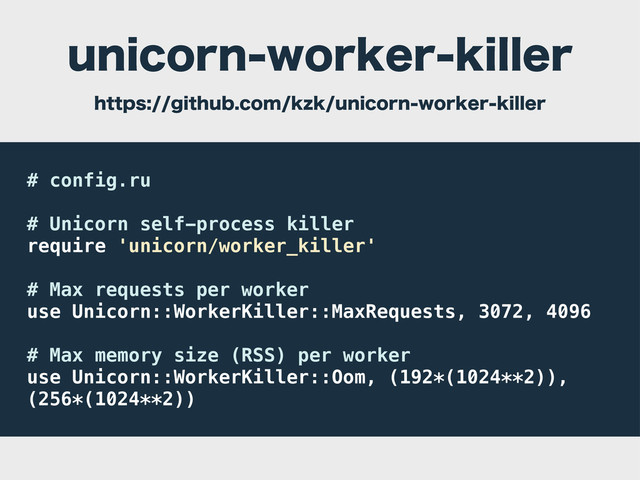 # config.ru
# Unicorn self-process killer
require 'unicorn/worker_killer'
# Max requests per worker
use Unicorn::WorkerKiller::MaxRequests, 3072, 4096
# Max memory size (RSS) per worker
use Unicorn::WorkerKiller::Oom, (192*(1024**2)),
(256*(1024**2))
VOJDPSOXPSLFSLJMMFS
IUUQTHJUIVCDPNL[LVOJDPSOXPSLFSLJMMFS
