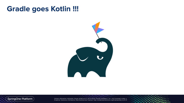 Unless otherwise indicated, these slides are © 2013-2016 Pivotal Software, Inc. and licensed under a
Creative Commons Attribution-NonCommercial license: http://creativecommons.org/licenses/by-nc/3.0/
Gradle goes Kotlin !!!
