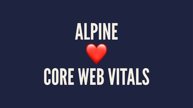 ALPINE
❤
CORE WEB VITALS
