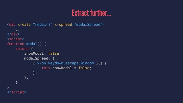 Extract further...
<div>
...
</div>

function modal() {
return {
showModal: false,
modalSpread: {
['x-on:keydown.escape.window']() {
this.showModal = false;
},
},
}
}

