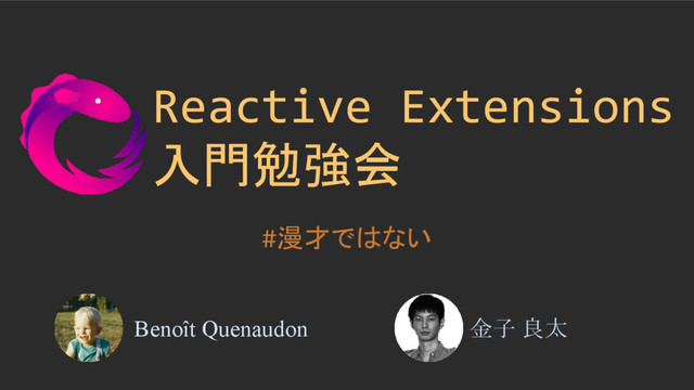 Reactive Extensions
入門勉強会
#漫才ではない
Benoît Quenaudon 金子 良太

