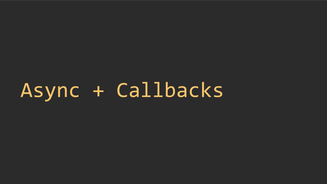 Async + Callbacks
