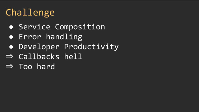 Challenge
● Service Composition
● Error handling
● Developer Productivity
⇒ Callbacks hell
⇒ Too hard
