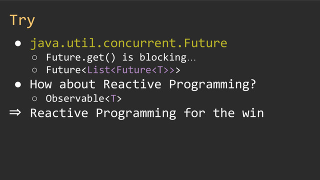 Try
● java.util.concurrent.Future
○ Future.get() is blocking…
○ Future>>
● How about Reactive Programming?
○ Observable
⇒ Reactive Programming for the win
