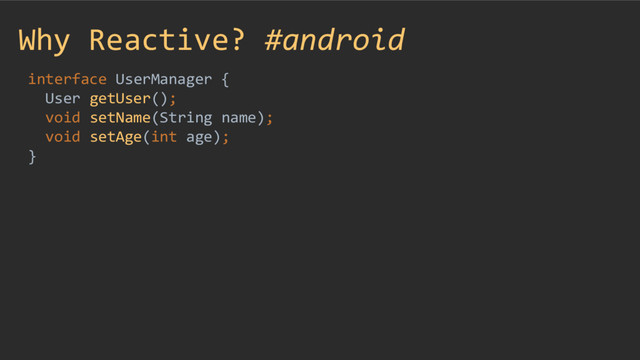 Why Reactive? #android
interface UserManager {
User getUser();
void setName(String name);
void setAge(int age);
}
