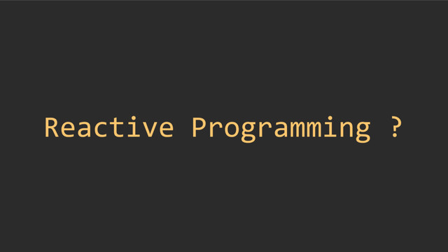 Reactive Programming ?
