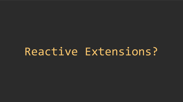 Reactive Extensions?
