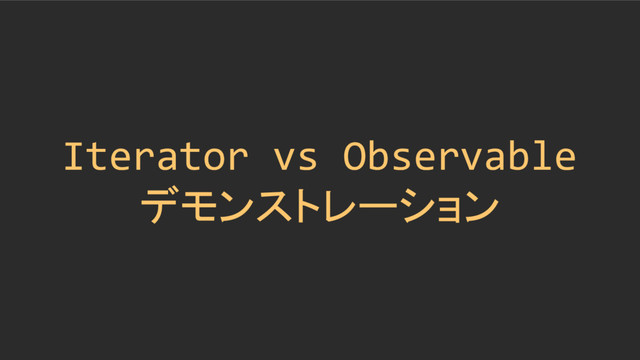 Iterator vs Observable
デモンストレーション
