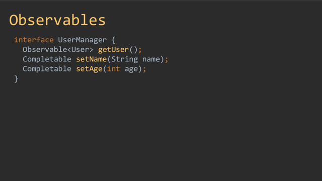 Observables
interface UserManager {
Observable getUser();
Completable setName(String name);
Completable setAge(int age);
}
