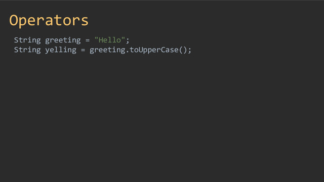 Operators
String greeting = "Hello";
String yelling = greeting.toUpperCase();
