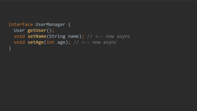interface UserManager {
User getUser();
void setName(String name); // <-- now async
void setAge(int age); // <-- now async
}
