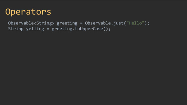 Operators
Observable greeting = Observable.just("Hello");
String yelling = greeting.toUpperCase();
