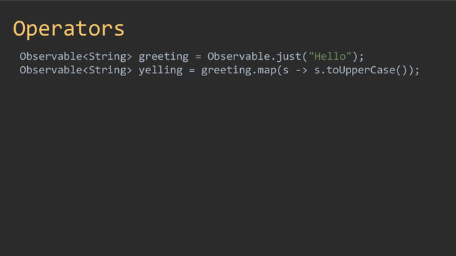 Operators
Observable greeting = Observable.just("Hello");
Observable yelling = greeting.map(s -> s.toUpperCase());
