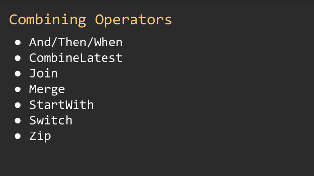 Combining Operators
● And/Then/When
● CombineLatest
● Join
● Merge
● StartWith
● Switch
● Zip

