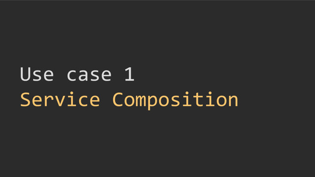 Use case 1
Service Composition
