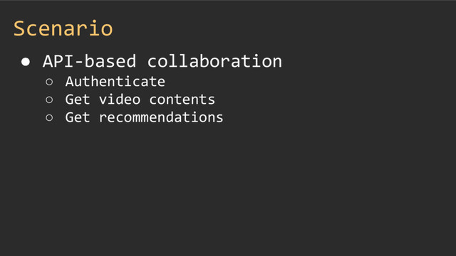 Scenario
● API-based collaboration
○ Authenticate
○ Get video contents
○ Get recommendations
