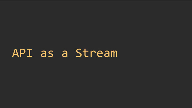 API as a Stream

