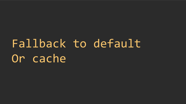Fallback to default
Or cache

