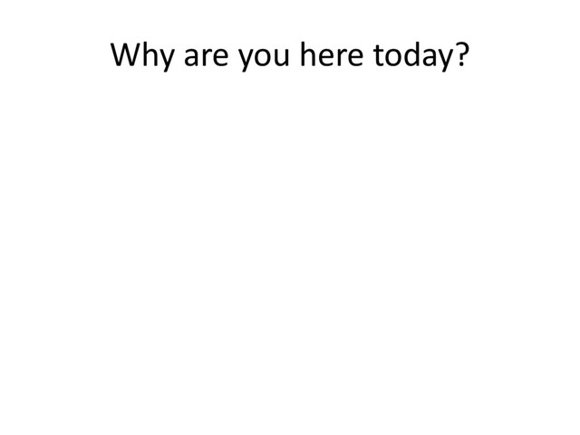 Why are you here today?
