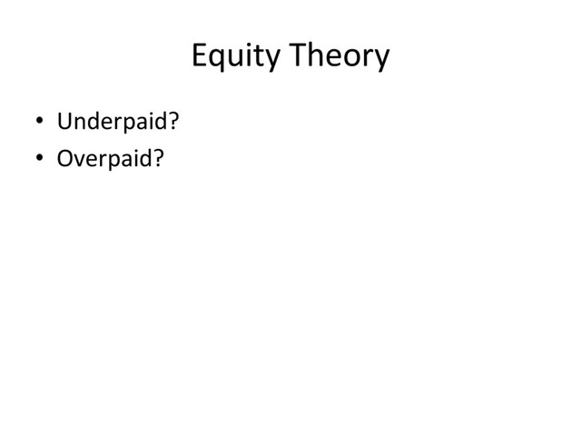 Equity Theory
• Underpaid?
• Overpaid?
