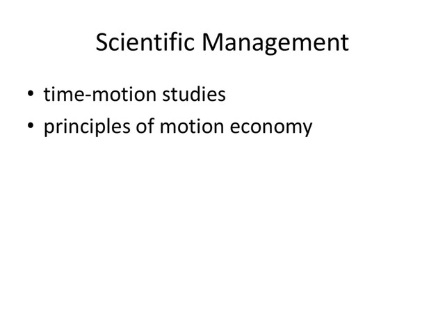 Scientific Management
• time-motion studies
• principles of motion economy

