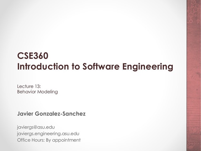 CSE360
Introduction to Software Engineering
Lecture 13:
Behavior Modeling
Javier Gonzalez-Sanchez
javiergs@asu.edu
javiergs.engineering.asu.edu
Office Hours: By appointment
