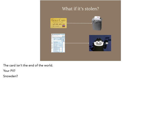 What if it’s stolen?
The card isn’t the end of the world.
Your PII?
Snowden?
