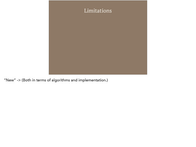 Limitations
“New” -> (Both in terms of algorithms and implementation.)
