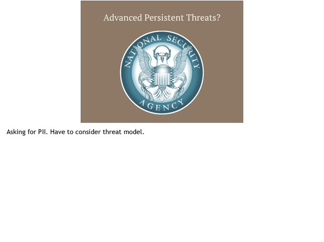 Advanced Persistent Threats?
Asking for PII. Have to consider threat model.
