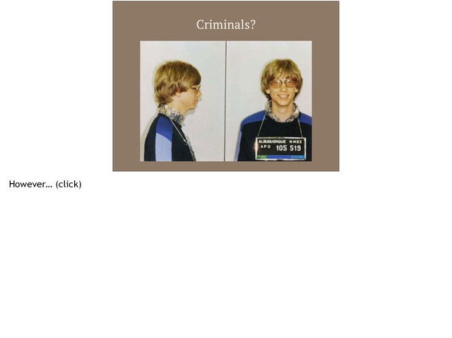 Criminals?
However… (click)
