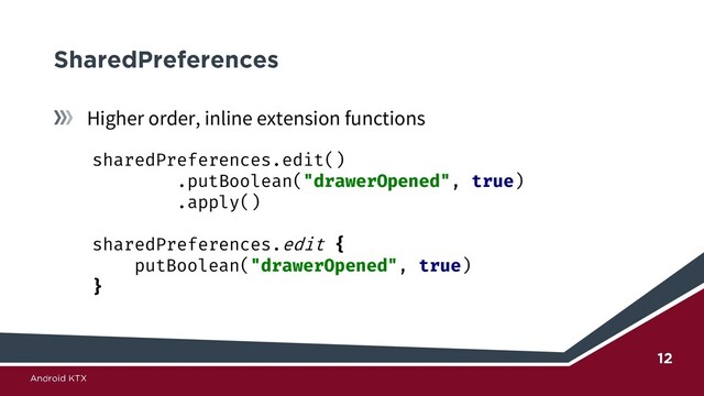 Higher order, inline extension functions
sharedPreferences.edit()
.putBoolean("drawerOpened", true)
.apply()
sharedPreferences.edit {
putBoolean("drawerOpened", true)
}
