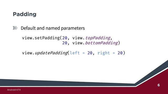 Default and named parameters
view.setPadding(20, view.topPadding,
20, view.bottomPadding)
view.updatePadding(left = 20, right = 20)

