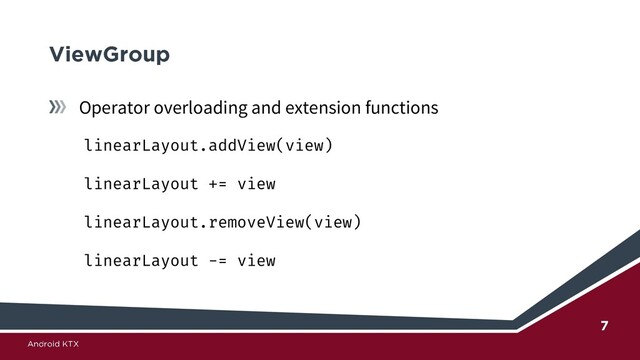 Operator overloading and extension functions
linearLayout.addView(view)
linearLayout += view
linearLayout.removeView(view)
linearLayout -= view
