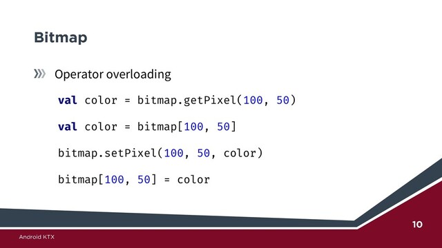 Operator overloading
val color = bitmap.getPixel(100, 50)
val color = bitmap[100, 50]
bitmap.setPixel(100, 50, color)
bitmap[100, 50] = color
