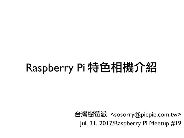 Raspberry Pi 特色相機介紹
台灣樹莓派 
Jul, 31, 2017/Raspberry Pi Meetup #19

