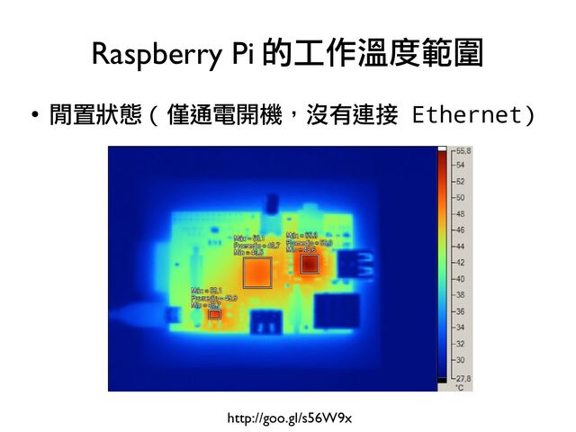 ●
閒置狀態 ( 僅通電開機，沒有連接 Ethernet)
Raspberry Pi 的工作溫度範圍
http://goo.gl/s56W9x
